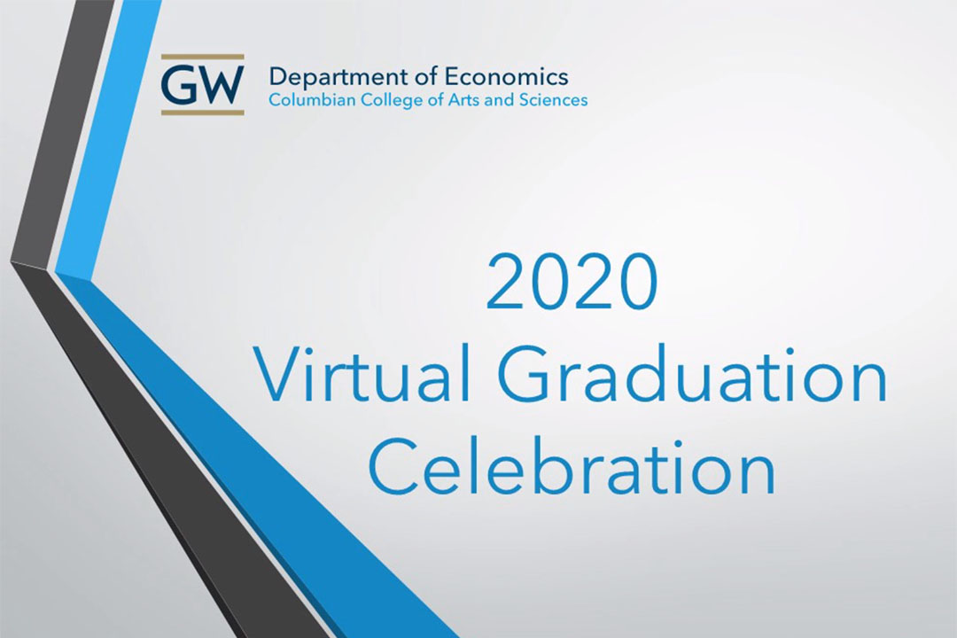 GW Department of Economics, Columbian College of Arts and Sciences, 2020 Virtual Graduation Celebration